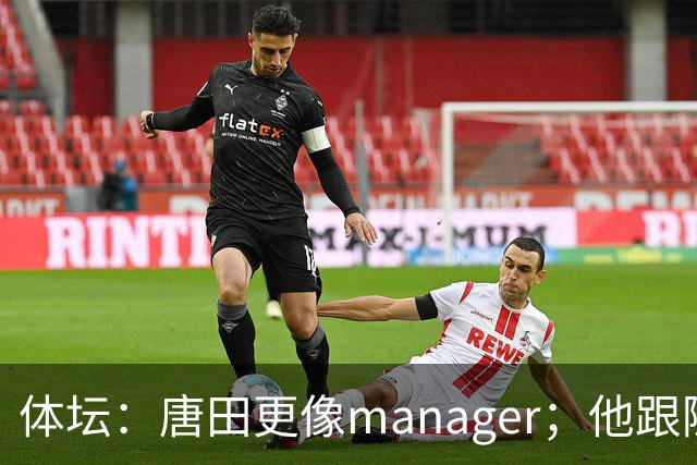 体坛：唐田更像manager；他跟随多位名帅，有进的足球理念