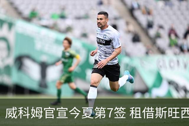 威科姆官宣今夏第7签 租借斯旺西20岁飞翼一赛季