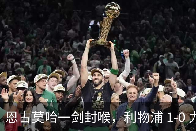 恩古莫哈一剑封喉，利物浦 1-0 力克雷克瑟姆，斩获季前热身两连胜