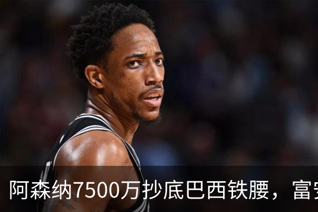 阿森纳7500万抄底巴西铁腰，富安离队早有预兆最近阿森纳的转会操作，说实话，有点让人眼前一亮